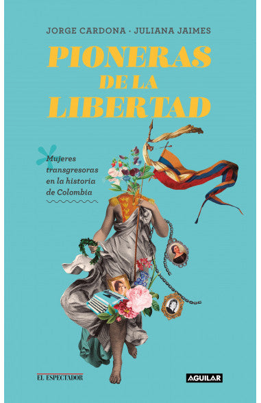 Pioneras de la libertad Mujeres transgresoras en la historia de Colombia